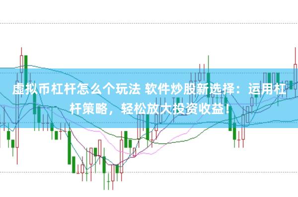 虚拟币杠杆怎么个玩法 软件炒股新选择：运用杠杆策略，轻松放大投资收益！
