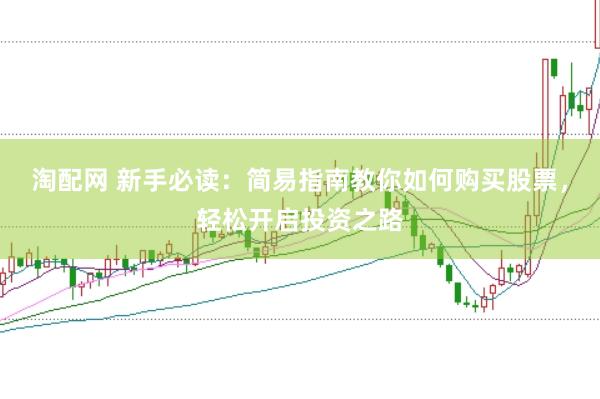 淘配网 新手必读：简易指南教你如何购买股票，轻松开启投资之路