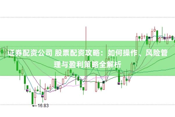 证券配资公司 股票配资攻略：如何操作、风险管理与盈利策略全解析