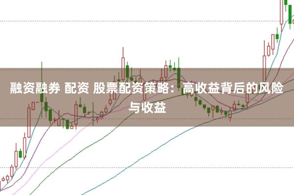 融资融券 配资 股票配资策略：高收益背后的风险与收益