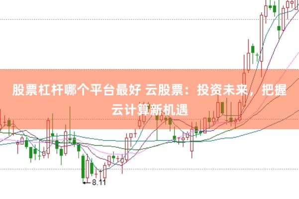 股票杠杆哪个平台最好 云股票：投资未来，把握云计算新机遇