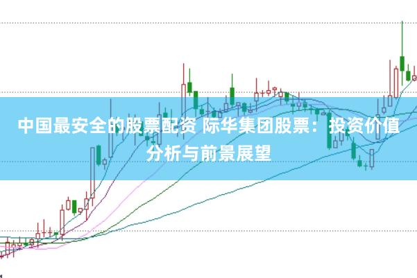 中国最安全的股票配资 际华集团股票：投资价值分析与前景展望