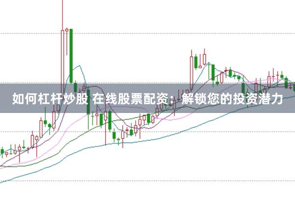 如何杠杆炒股 在线股票配资：解锁您的投资潜力