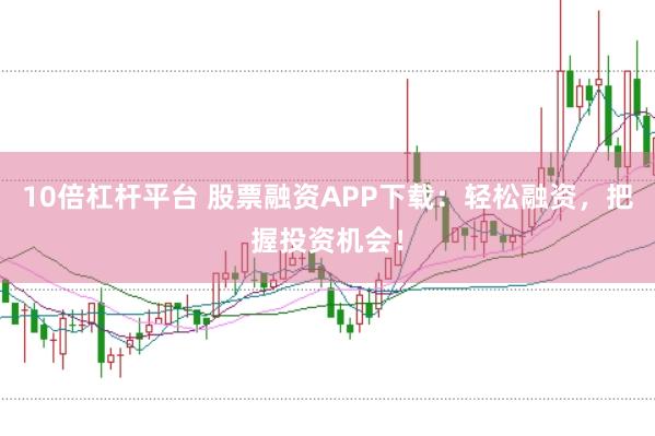 10倍杠杆平台 股票融资APP下载：轻松融资，把握投资机会！