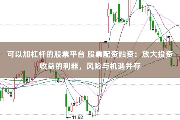 可以加杠杆的股票平台 股票配资融资：放大投资收益的利器，风险与机遇并存