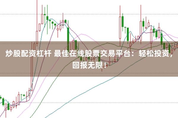 炒股配资杠杆 最佳在线股票交易平台：轻松投资，回报无限！