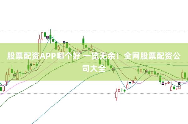 股票配资APP哪个好 一览无余！全网股票配资公司大全