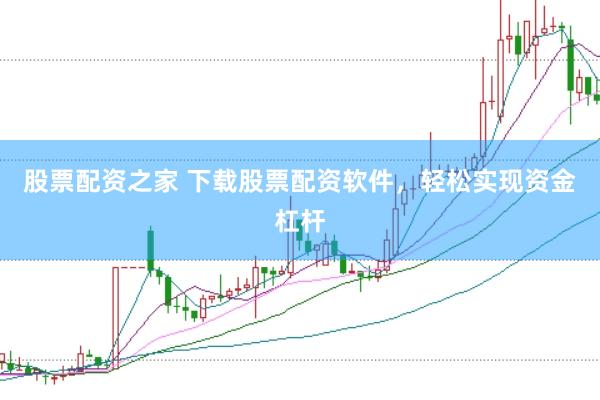 股票配资之家 下载股票配资软件，轻松实现资金杠杆