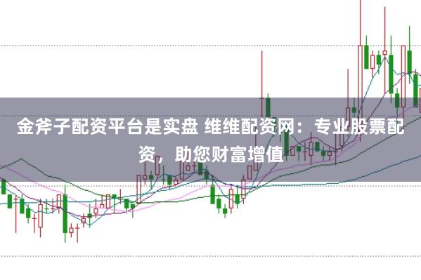金斧子配资平台是实盘 维维配资网：专业股票配资，助您财富增值