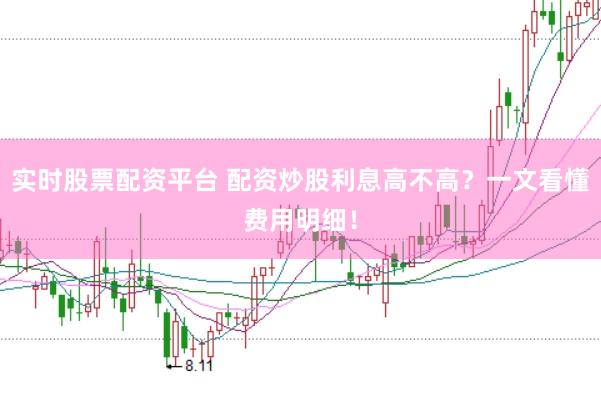 实时股票配资平台 配资炒股利息高不高？一文看懂费用明细！