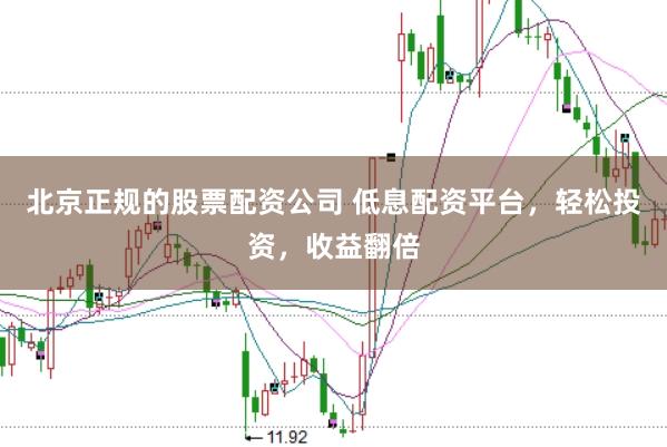 北京正规的股票配资公司 低息配资平台，轻松投资，收益翻倍