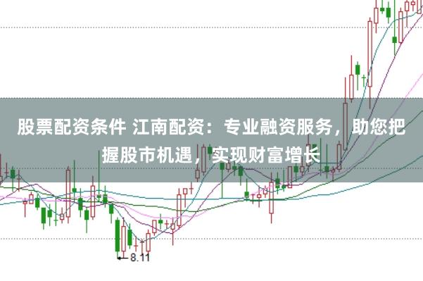 股票配资条件 江南配资：专业融资服务，助您把握股市机遇，实现财富增长