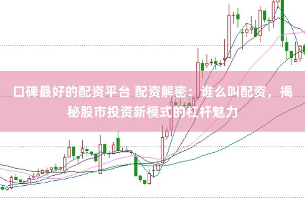 口碑最好的配资平台 配资解密：谁么叫配资，揭秘股市投资新模式的杠杆魅力
