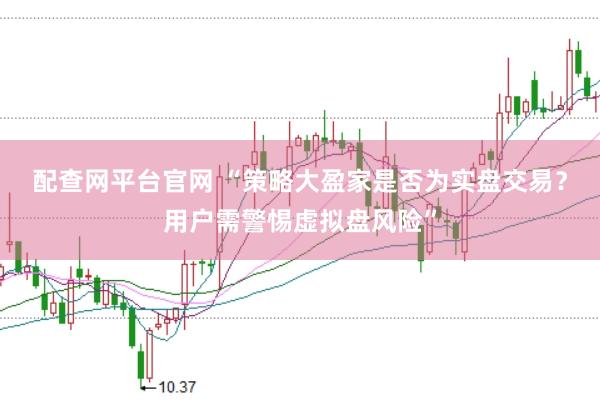 配查网平台官网 “策略大盈家是否为实盘交易？用户需警惕虚拟盘风险”