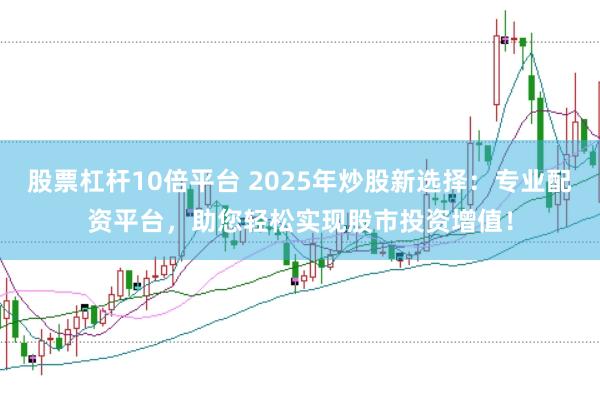 股票杠杆10倍平台 2025年炒股新选择：专业配资平台，助您轻松实现股市投资增值！