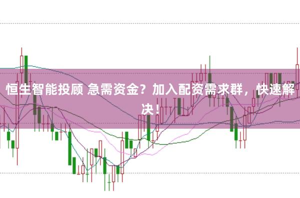 恒生智能投顾 急需资金？加入配资需求群，快速解决！