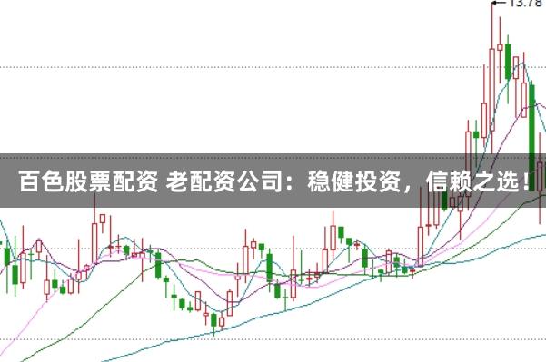 百色股票配资 老配资公司：稳健投资，信赖之选！