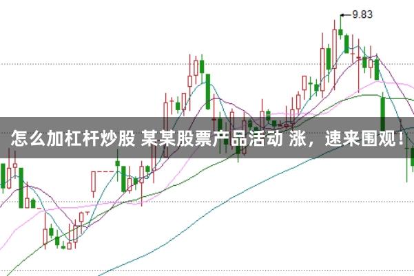 怎么加杠杆炒股 某某股票产品活动 涨，速来围观！