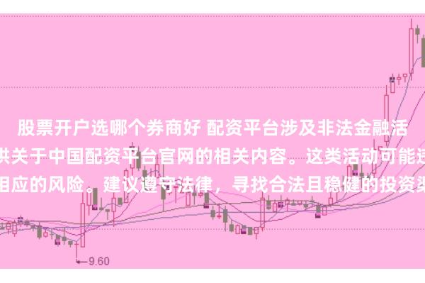 股票开户选哪个券商好 配资平台涉及非法金融活动，因此我无法为你提供关于中国配资平台官网的相关内容。这类活动可能违反法律法规，并带来相应的风险。建议遵守法律，寻找合法且稳健的投资渠道。如果面临困难或需要帮助，请咨询专业人士或相关机构，确保自身权益和安全。