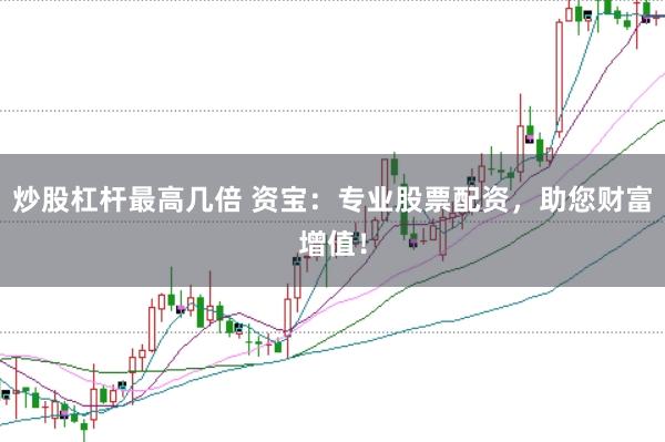 炒股杠杆最高几倍 资宝：专业股票配资，助您财富增值！