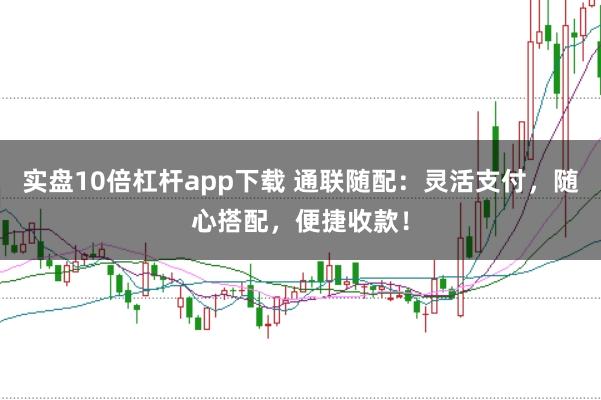 实盘10倍杠杆app下载 通联随配：灵活支付，随心搭配，便捷收款！