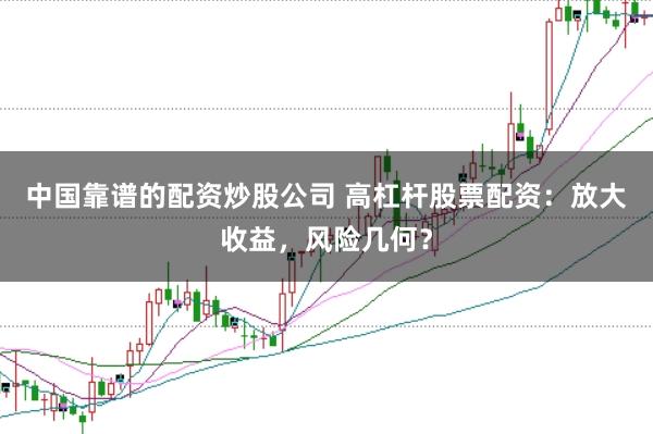中国靠谱的配资炒股公司 高杠杆股票配资：放大收益，风险几何？