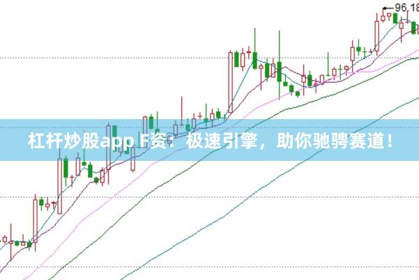 杠杆炒股app F资：极速引擎，助你驰骋赛道！