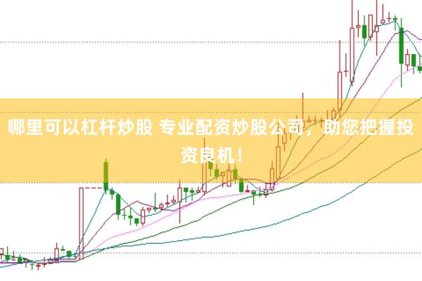 哪里可以杠杆炒股 专业配资炒股公司，助您把握投资良机！