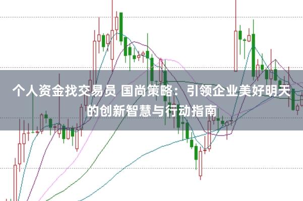 个人资金找交易员 国尚策略：引领企业美好明天的创新智慧与行动指南