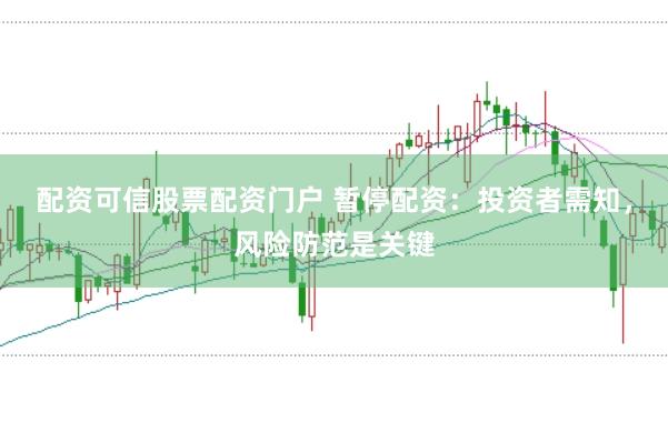 配资可信股票配资门户 暂停配资：投资者需知，风险防范是关键