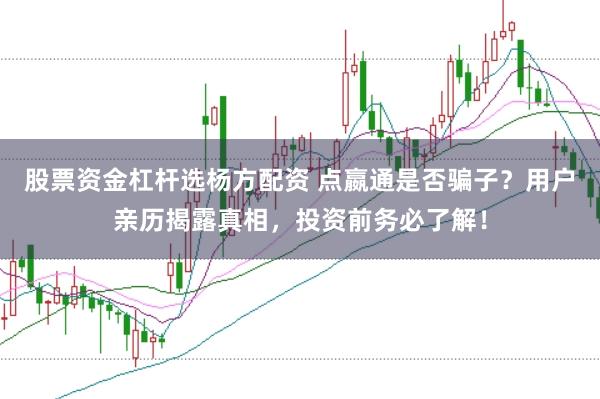 股票资金杠杆选杨方配资 点嬴通是否骗子？用户亲历揭露真相，投资前务必了解！