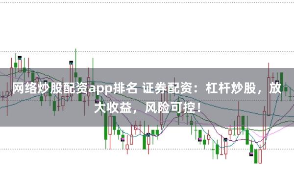 网络炒股配资app排名 证券配资：杠杆炒股，放大收益，风险可控！
