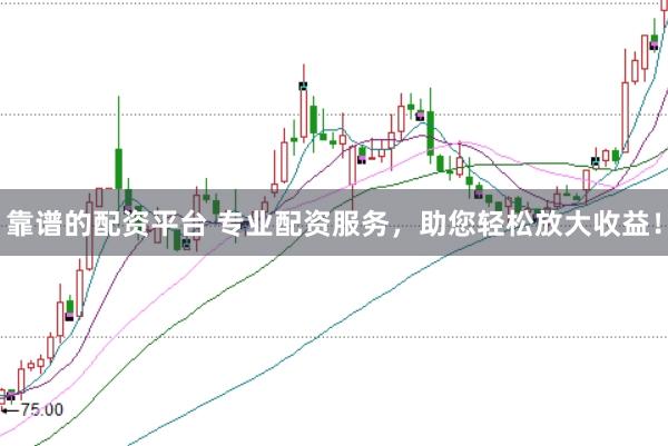 靠谱的配资平台 专业配资服务，助您轻松放大收益！