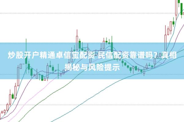 炒股开户精通卓信宝配资 民信配资靠谱吗？真相揭秘与风险提示