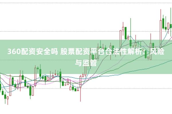 360配资安全吗 股票配资平台合法性解析：风险与监管