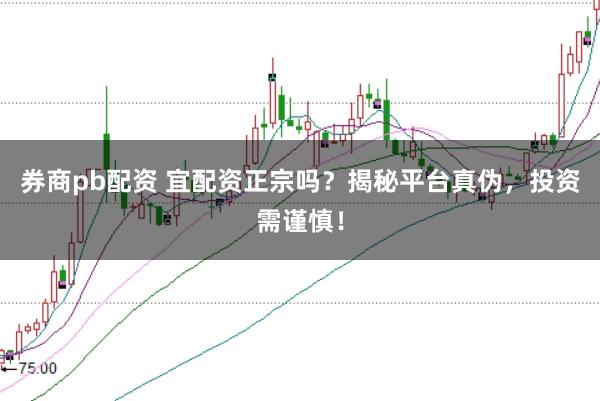 券商pb配资 宜配资正宗吗？揭秘平台真伪，投资需谨慎！