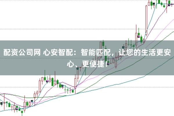 配资公司网 心安智配：智能匹配，让您的生活更安心、更便捷！