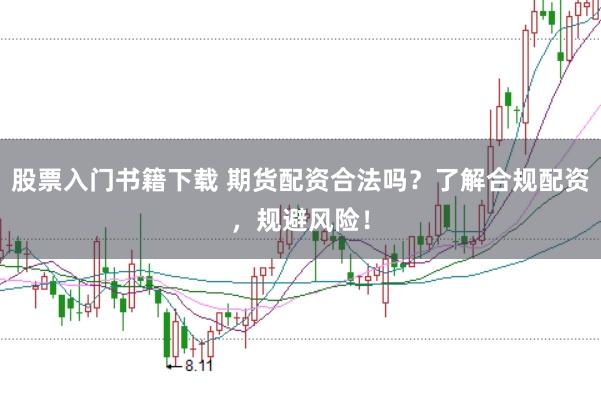 股票入门书籍下载 期货配资合法吗？了解合规配资，规避风险！