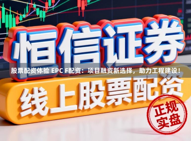 股票配资体验 EPC F配资：项目融资新选择，助力工程建设！