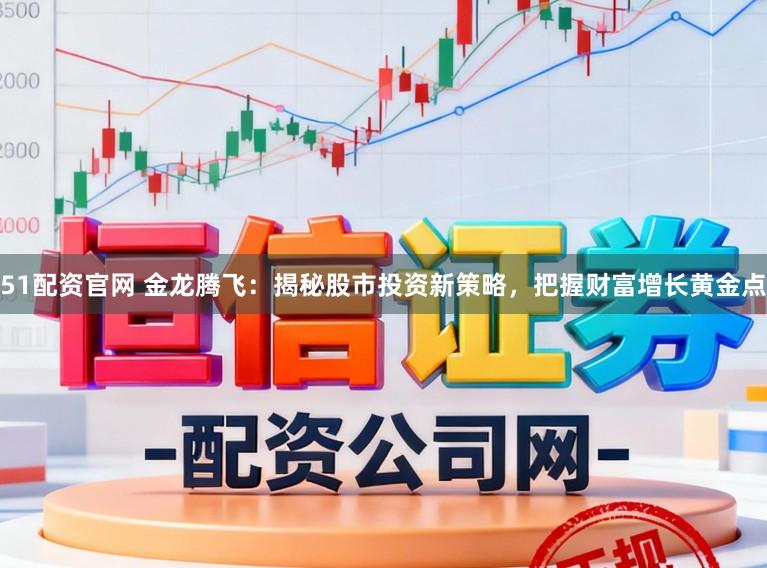51配资官网 金龙腾飞：揭秘股市投资新策略，把握财富增长黄金点