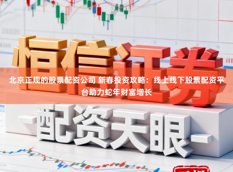 北京正规的股票配资公司 新春投资攻略：线上线下股票配资平台助力蛇年财富增长