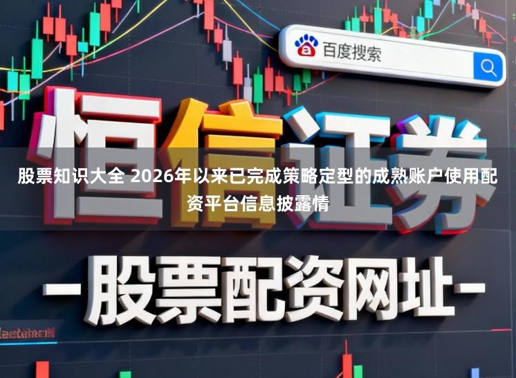 股票知识大全 2026年以来已完成策略定型的成熟账户使用配资平台信息披露情