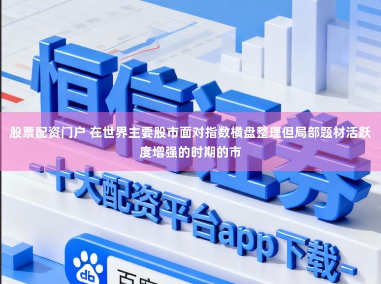 股票配资门户 在世界主要股市面对指数横盘整理但局部题材活跃度增强的时期的市