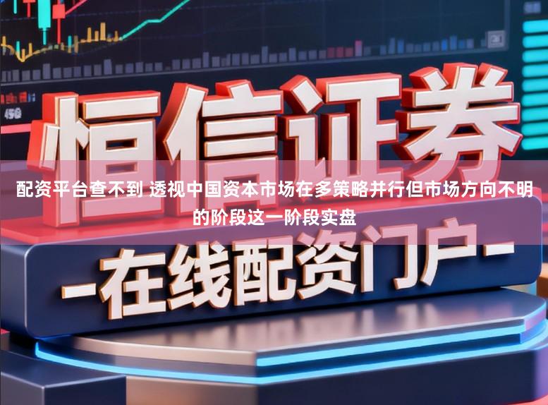 配资平台查不到 透视中国资本市场在多策略并行但市场方向不明的阶段这一阶段实盘
