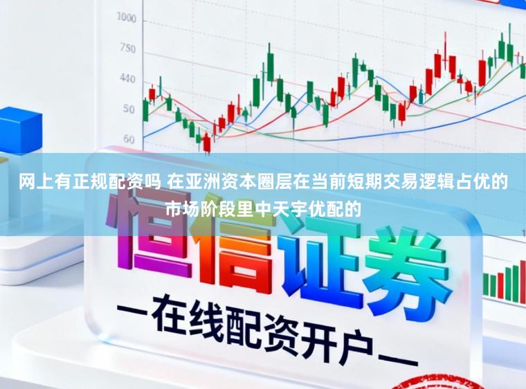 网上有正规配资吗 在亚洲资本圈层在当前短期交易逻辑占优的市场阶段里中天宇优配的