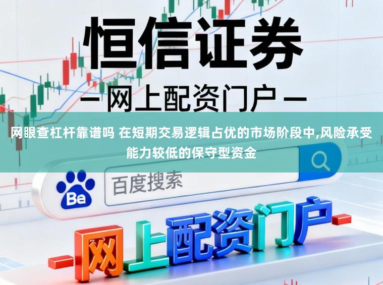 网眼查杠杆靠谱吗 在短期交易逻辑占优的市场阶段中,风险承受能力较低的保守型资金