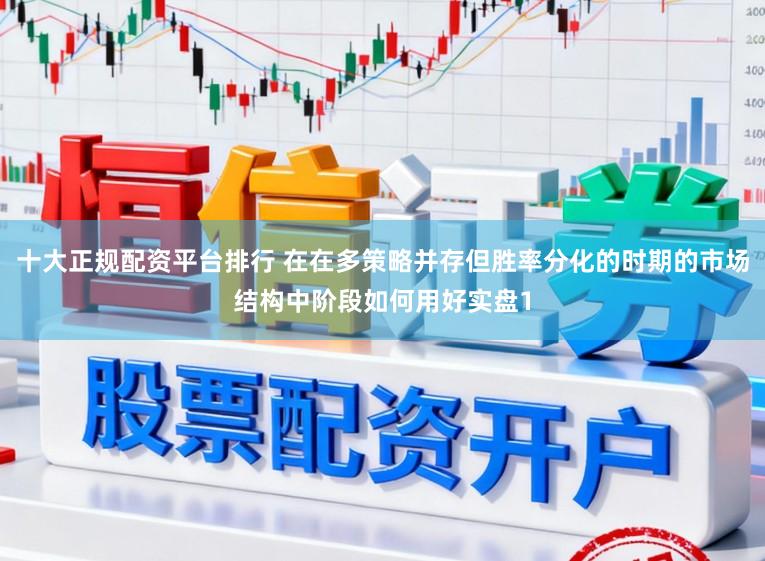 十大正规配资平台排行 在在多策略并存但胜率分化的时期的市场结构中阶段如何用好实盘1