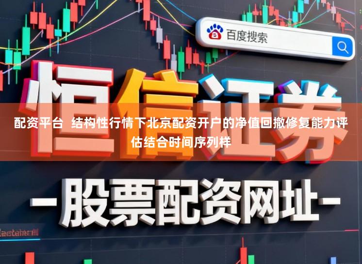 配资平台  结构性行情下北京配资开户的净值回撤修复能力评估结合时间序列样