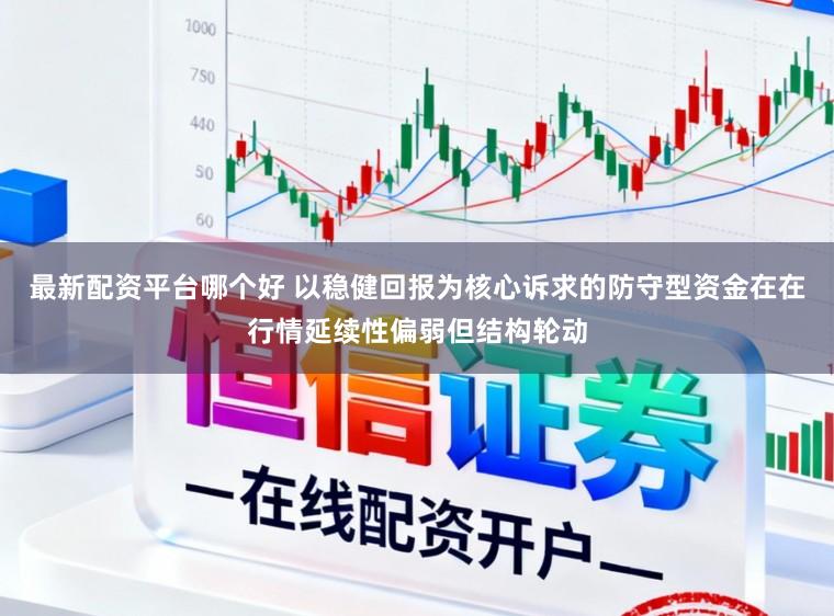最新配资平台哪个好 以稳健回报为核心诉求的防守型资金在在行情延续性偏弱但结构轮动