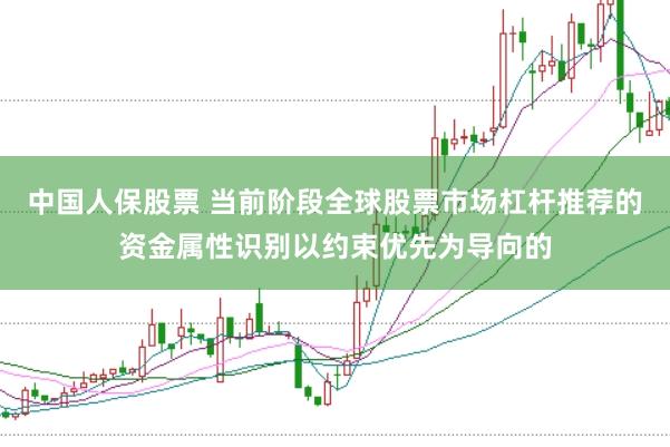 中国人保股票 当前阶段全球股票市场杠杆推荐的资金属性识别以约束优先为导向的